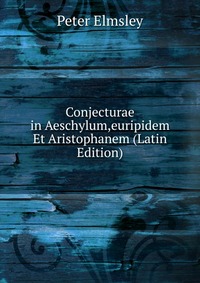 Conjecturae in Aeschylum,euripidem Et Aristophanem (Latin Edition)