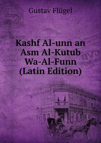 Kashf Al-unn an Asm Al-Kutub Wa-Al-Funn (Latin Edition)