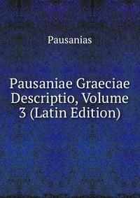 Pausaniae Graeciae Descriptio, Volume 3 (Latin Edition)