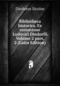 Bibliotheca historica. Ex recensione Ludovici Dindorfii Volume 2 pars. 2 (Latin Edition)