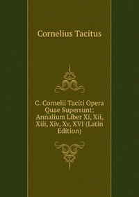 C. Cornelii Taciti Opera Quae Supersunt: Annalium Liber Xi, Xii, Xiii, Xiv, Xv, XVI (Latin Edition)