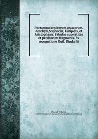 Poetarum scenicorum graecorum, Aeschyli, Sophoclis, Euripidis, et Aristophanis. Fabulae superstites et perditarum fragmenta. Ex recognitione Guil. Dindorfii