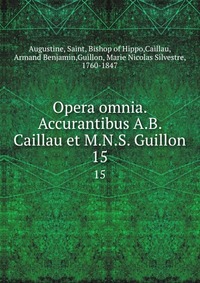 Opera omnia. Accurantibus A.B. Caillau et M.N.S. Guillon