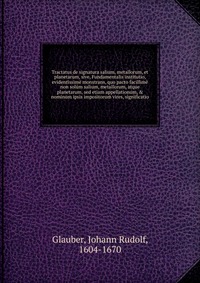 Tractatus de signatura salium, metallorum, et planetarum, sive, Fundamentalis institutio, evidentissime monstrans, quo pacto facillime non solum salium, metallorum, atque planetarum, sed etia