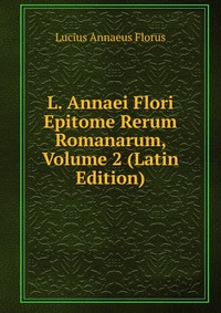 L. Annaei Flori Epitome Rerum Romanarum, Volume 2 (Latin Edition)