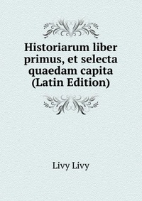 Historiarum liber primus, et selecta quaedam capita (Latin Edition)