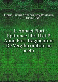 L. Annaei Flori Epitomae libri II et P. Annii Flori fragmentum De Vergilio oratore an poeta