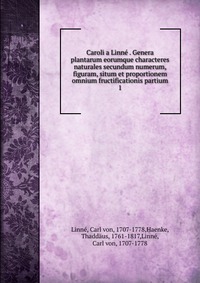 Caroli a Linne . Genera plantarum eorumque characteres naturales secundum numerum, figuram, situm et proportionem omnium fructificationis partium