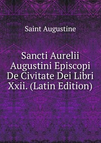 Sancti Aurelii Augustini Episcopi De Civitate Dei Libri Xxii. (Latin Edition)