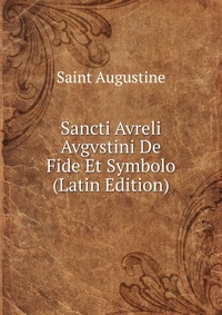 Sancti Avreli Avgvstini De Fide Et Symbolo (Latin Edition)