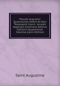 Pseudo-Augustini Quaestiones Veteris Et Novi Testamenti Cxxvii.: Accedit Appendix Continens Alterius Editionis Quaestiones Selectas (Latin Edition)