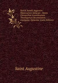 Sancti Aurelii Augustini Hipponensis Episcopi . Opera Omnia Post Lovaniensium Theologorum Recensionem Castigata: Epistolae (Latin Edition)