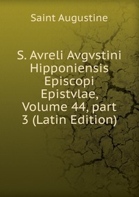 S. Avreli Avgvstini Hipponiensis Episcopi Epistvlae, Volume 44, part 3 (Latin Edition)