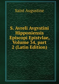 S. Avreli Avgvstini Hipponiensis Episcopi Epistvlae, Volume 34, part 2 (Latin Edition)