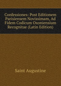 Confessiones: Post Editionem Parisiensem Novissimam, Ad Fidem Codicum Oxoniensium Recognitae (Latin Edition)