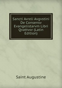 Sancti Avreli Avgvstini De Consensv Evangelistarvm Libri Qvattvor (Latin Edition)