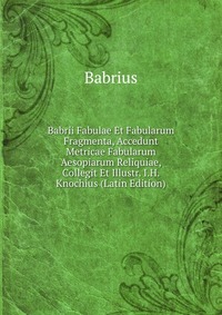 Babrii Fabulae Et Fabularum Fragmenta, Accedunt Metricae Fabularum Aesopiarum Reliquiae, Collegit Et Illustr. I.H. Knochius (Latin Edition)