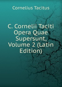 C. Cornelii Taciti Opera Quae Supersunt, Volume 2 (Latin Edition)