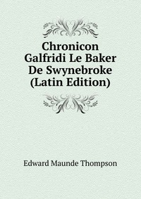 Chronicon Galfridi Le Baker De Swynebroke (Latin Edition)