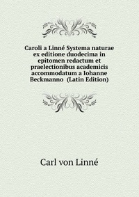 Caroli a Linne Systema naturae ex editione duodecima in epitomen redactum et praelectionibus academicis accommodatum a Iohanne Beckmanno (Latin Edition)