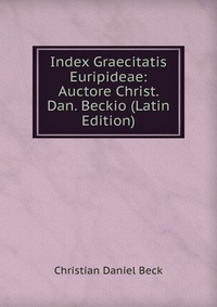 Index Graecitatis Euripideae: Auctore Christ. Dan. Beckio (Latin Edition)