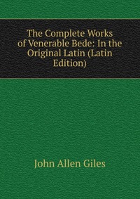 The Complete Works of Venerable Bede: In the Original Latin (Latin Edition)