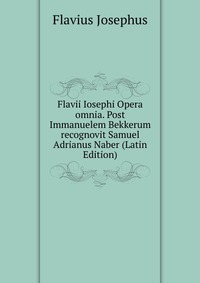 Flavii Iosephi Opera omnia. Post Immanuelem Bekkerum recognovit Samuel Adrianus Naber (Latin Edition)