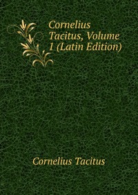 Cornelius Tacitus, Volume 1 (Latin Edition)