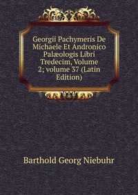 Georgii Pachymeris De Michaele Et Andronico Pal?ologis Libri Tredecim, Volume 2; volume 37 (Latin Edition)