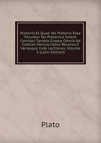 Platonis Et Quae Vel Platonis Esse Feruntur Vel Platonica Solent Comitari Seripta Graece Omnia Ad Codices Manuscriptos Recensuit Variasque Inde Lectiones, Volume 3 (Latin Edition)