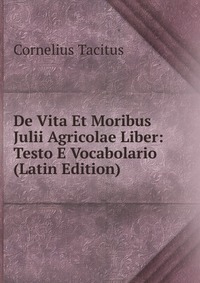 De Vita Et Moribus Julii Agricolae Liber: Testo E Vocabolario (Latin Edition)