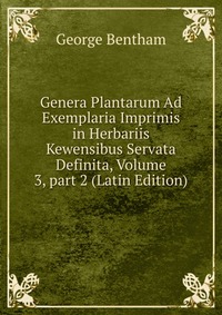 Genera Plantarum Ad Exemplaria Imprimis in Herbariis Kewensibus Servata Definita, Volume 3, part 2 (Latin Edition)