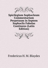 Spicilegium Sophocleum Commentarium Perpetuum in Septem Sophoclis Fabulas Continens (Latin Edition)