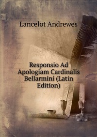 Responsio Ad Apologiam Cardinalis Bellarmini (Latin Edition)