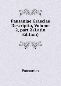 Pausaniae Graeciae Descriptio, Volume 2, part 2 (Latin Edition)