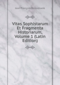 Vitas Sophistarum Et Fragmenta Historiarum, Volume 1 (Latin Edition)