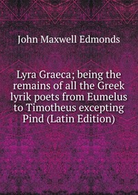 Lyra Graeca; being the remains of all the Greek lyrik poets from Eumelus to Timotheus excepting Pind (Latin Edition)