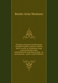 Omnium virtutum christianarum exemplo Dauidis: pastoris, militis, ducis, exsulis ac prophetae longe praestantissimi nobis adumbratarum speculum purum . ac necessarium : quod e (Latin Edition)