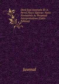 Decii Juni Juvenalis Et A. Persii Flacci Satirae: Notis Novissimis Ac Perpetua Interpretatione (Latin Edition)