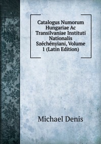 Catalogus Numorum Hungariae Ac Transilvaniae Instituti Nationalis Szechenyiani, Volume 1 (Latin Edition)