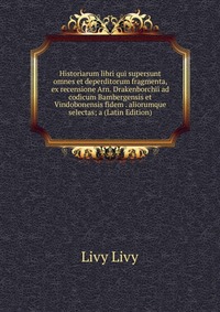 Historiarum libri qui supersunt omnes et deperditorum fragmenta, ex recensione Arn. Drakenborchii ad codicum Bambergensis et Vindobonensis fidem . aliorumque selectas; a (Latin Edition)