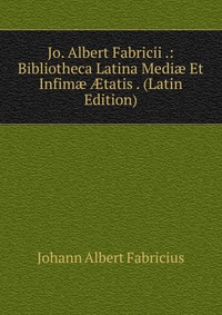 Jo. Albert Fabricii .: Bibliotheca Latina Medi? Et Infim? ?tatis . (Latin Edition)