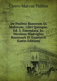 De Finibus Bonorum Et Malorum; Libri Quinque. Ed. 3. Emendata. Jo. Nicolaus Madvigius Recensuit Et Enarravit (Latin Edition)