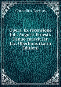 Opera. Ex recensione Joh. Augusti Ernesti. Denuo curavit Jer. Jac. Oberlinus (Latin Edition)