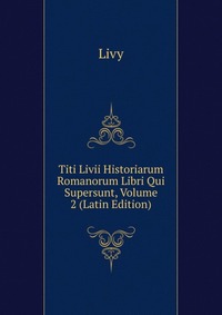 Titi Livii Historiarum Romanorum Libri Qui Supersunt, Volume 2 (Latin Edition)