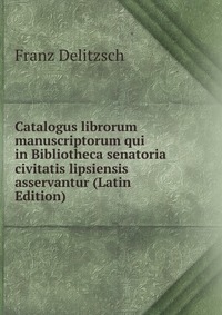 Catalogus librorum manuscriptorum qui in Bibliotheca senatoria civitatis lipsiensis asservantur (Latin Edition)