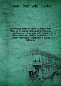 Liber Singularis De Bysso Antiquorum: Quo, Ex Aegyptia Lingua, Res Vestiaria Antiquorum, Imprimis in S. Codice Hebraeorum Occurrens, Explicatur: . Calcem Mantissae Aegytiacae V (Latin Edition