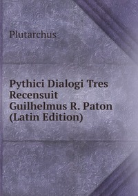 Pythici Dialogi Tres Recensuit Guilhelmus R. Paton (Latin Edition)