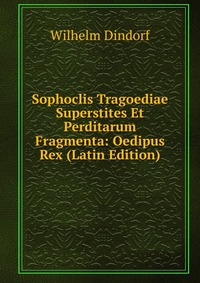 Sophoclis Tragoediae Superstites Et Perditarum Fragmenta: Oedipus Rex (Latin Edition)