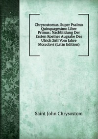 Chrysostomus. Super Psalmo Quinquagesimo Liber Primus: Nachbildung Der Ersten Koelner Augsabe Des Ulrich Zell Vom Jahre Mcccclxvi (Latin Edition)